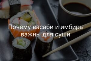 Почему васаби и имбирь важны для суши