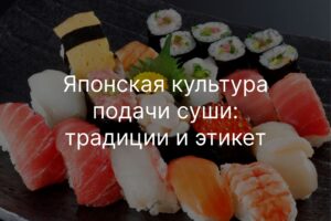 Японская культура подачи суши: традиции и этикет